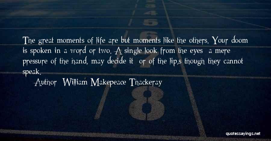 William Makepeace Thackeray Quotes: The Great Moments Of Life Are But Moments Like The Others. Your Doom Is Spoken In A Word Or Two.