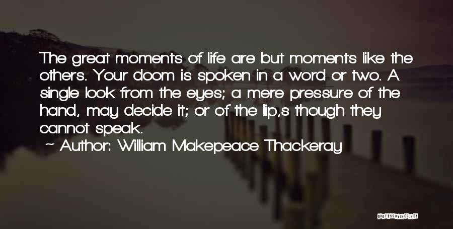 William Makepeace Thackeray Quotes: The Great Moments Of Life Are But Moments Like The Others. Your Doom Is Spoken In A Word Or Two.