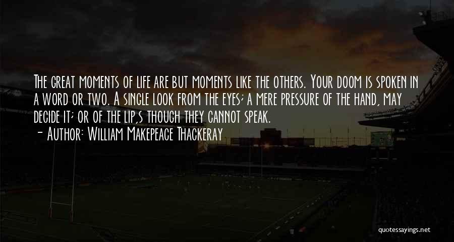 William Makepeace Thackeray Quotes: The Great Moments Of Life Are But Moments Like The Others. Your Doom Is Spoken In A Word Or Two.