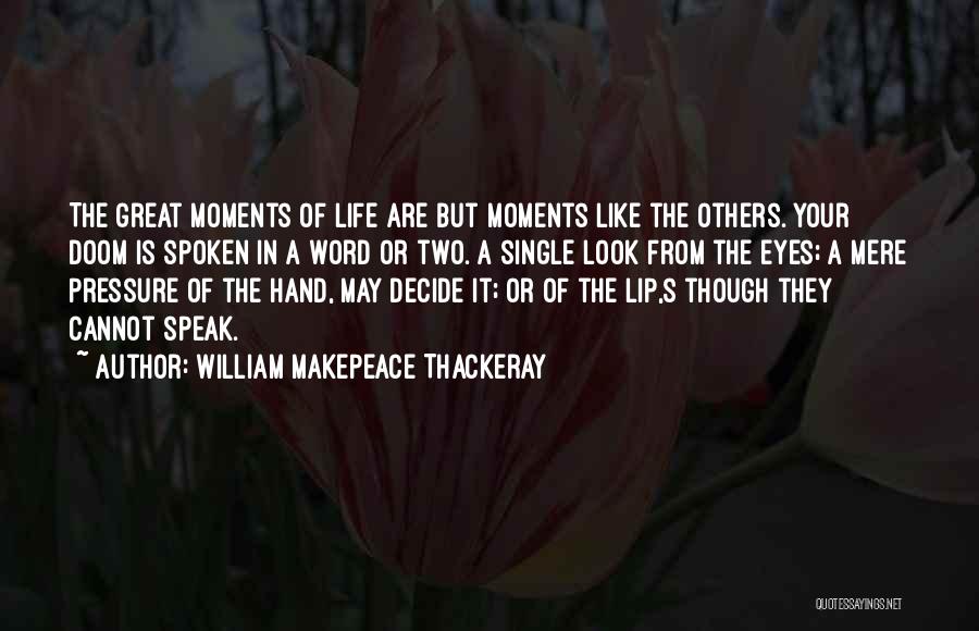 William Makepeace Thackeray Quotes: The Great Moments Of Life Are But Moments Like The Others. Your Doom Is Spoken In A Word Or Two.