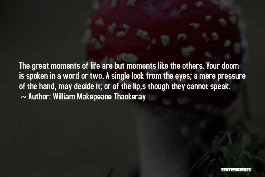 William Makepeace Thackeray Quotes: The Great Moments Of Life Are But Moments Like The Others. Your Doom Is Spoken In A Word Or Two.