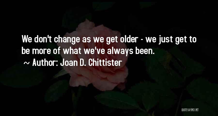 Joan D. Chittister Quotes: We Don't Change As We Get Older - We Just Get To Be More Of What We've Always Been.
