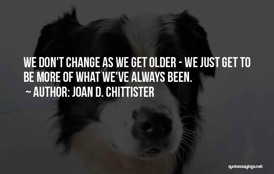 Joan D. Chittister Quotes: We Don't Change As We Get Older - We Just Get To Be More Of What We've Always Been.