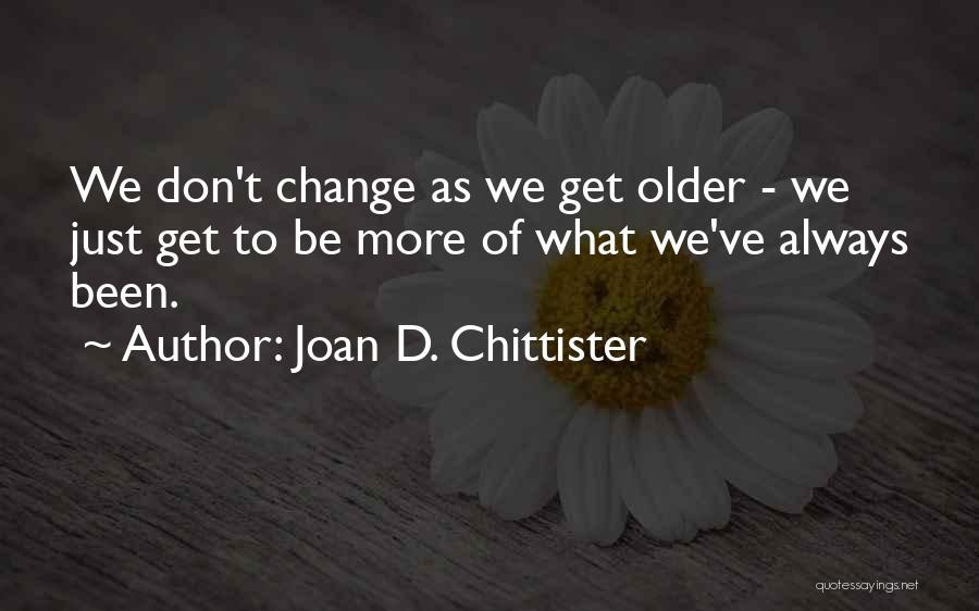 Joan D. Chittister Quotes: We Don't Change As We Get Older - We Just Get To Be More Of What We've Always Been.
