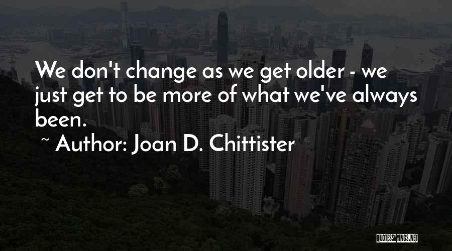 Joan D. Chittister Quotes: We Don't Change As We Get Older - We Just Get To Be More Of What We've Always Been.