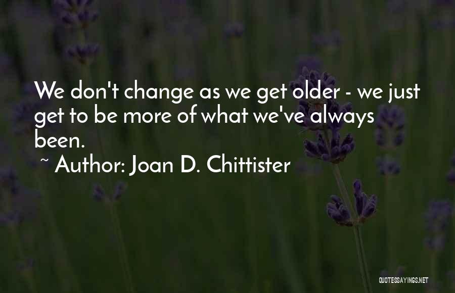 Joan D. Chittister Quotes: We Don't Change As We Get Older - We Just Get To Be More Of What We've Always Been.