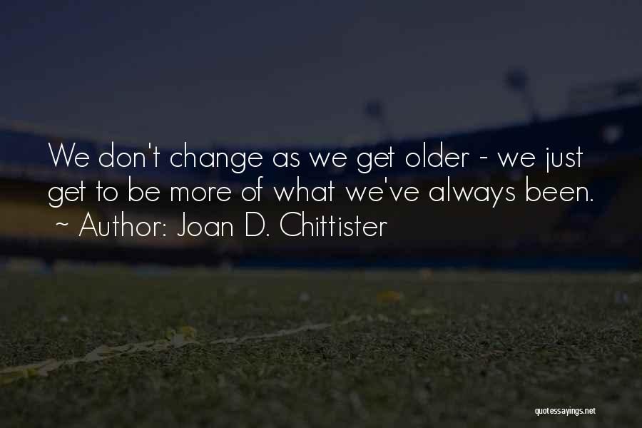 Joan D. Chittister Quotes: We Don't Change As We Get Older - We Just Get To Be More Of What We've Always Been.