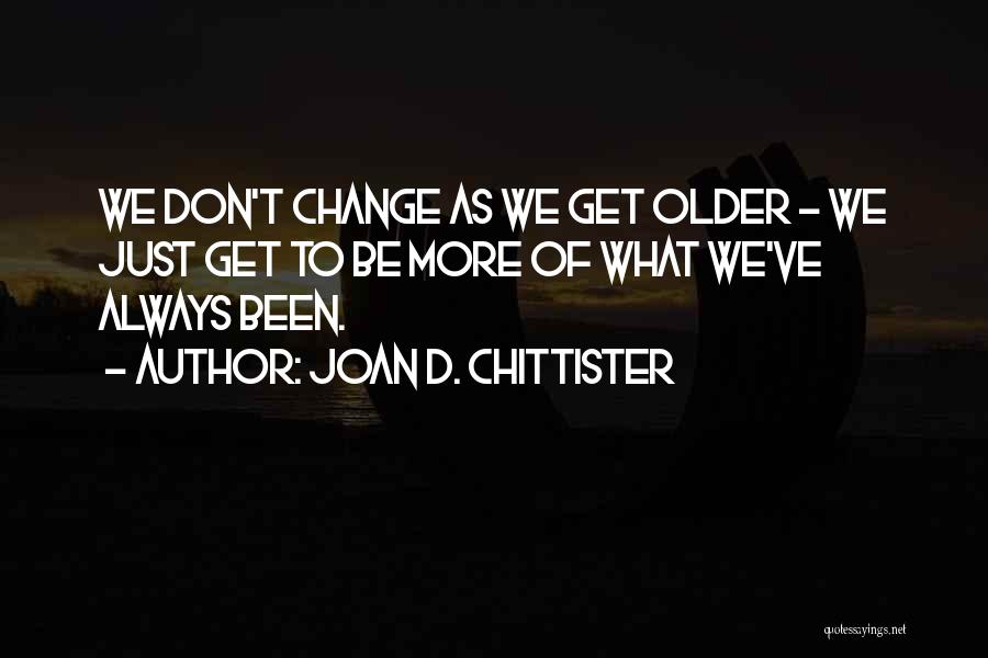 Joan D. Chittister Quotes: We Don't Change As We Get Older - We Just Get To Be More Of What We've Always Been.