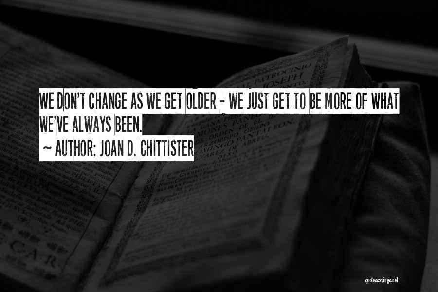 Joan D. Chittister Quotes: We Don't Change As We Get Older - We Just Get To Be More Of What We've Always Been.