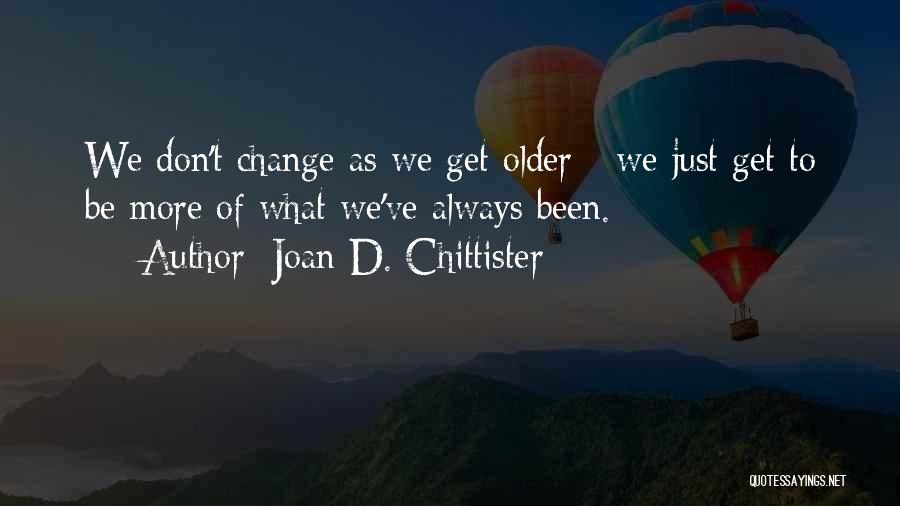 Joan D. Chittister Quotes: We Don't Change As We Get Older - We Just Get To Be More Of What We've Always Been.