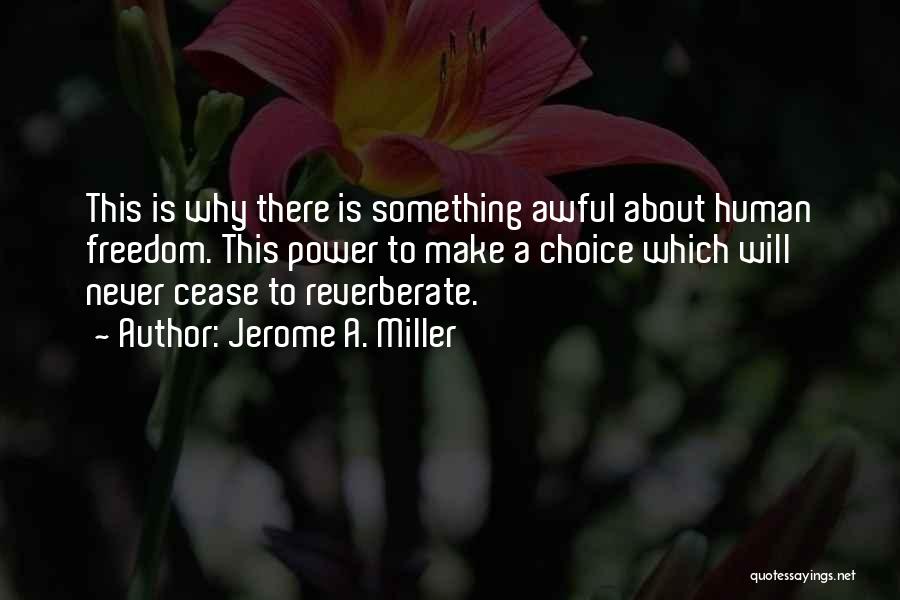 Jerome A. Miller Quotes: This Is Why There Is Something Awful About Human Freedom. This Power To Make A Choice Which Will Never Cease