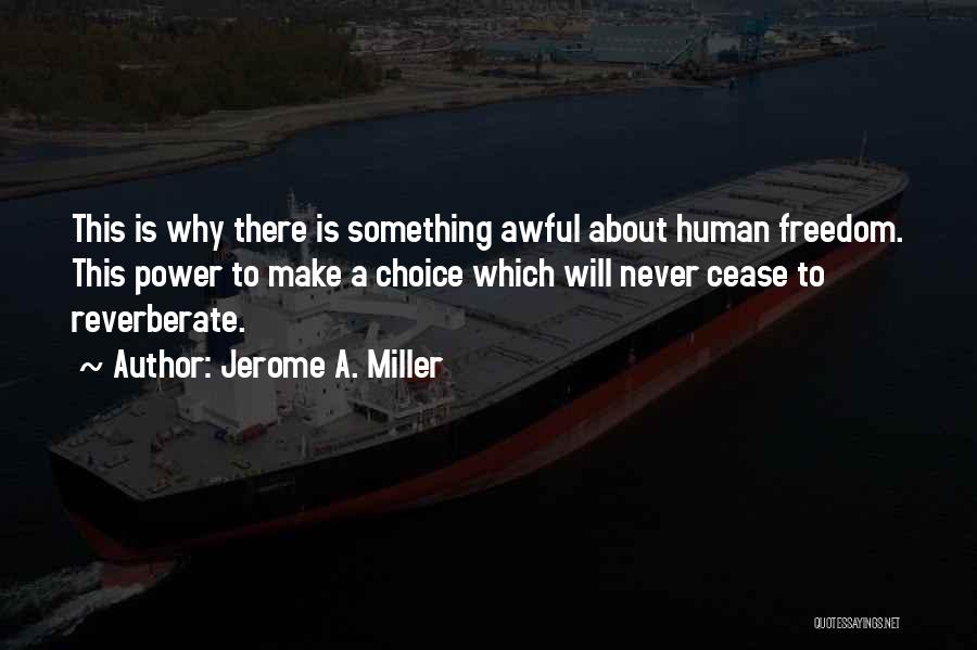 Jerome A. Miller Quotes: This Is Why There Is Something Awful About Human Freedom. This Power To Make A Choice Which Will Never Cease