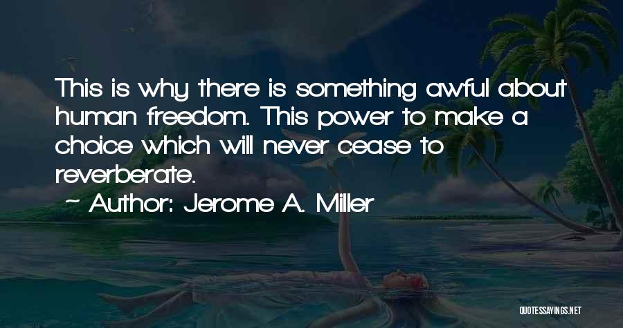 Jerome A. Miller Quotes: This Is Why There Is Something Awful About Human Freedom. This Power To Make A Choice Which Will Never Cease