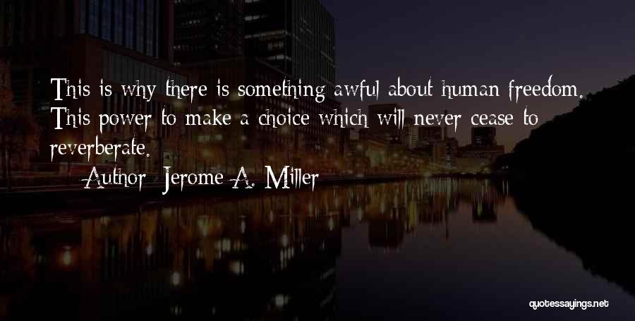 Jerome A. Miller Quotes: This Is Why There Is Something Awful About Human Freedom. This Power To Make A Choice Which Will Never Cease