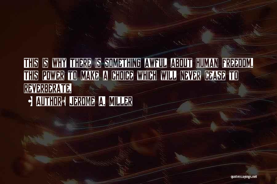 Jerome A. Miller Quotes: This Is Why There Is Something Awful About Human Freedom. This Power To Make A Choice Which Will Never Cease