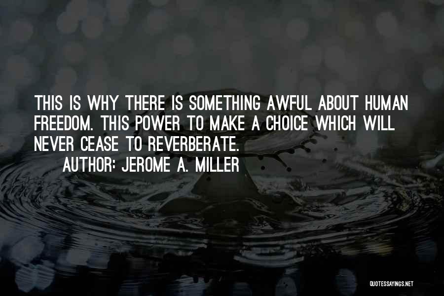 Jerome A. Miller Quotes: This Is Why There Is Something Awful About Human Freedom. This Power To Make A Choice Which Will Never Cease