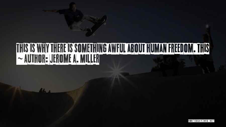 Jerome A. Miller Quotes: This Is Why There Is Something Awful About Human Freedom. This Power To Make A Choice Which Will Never Cease