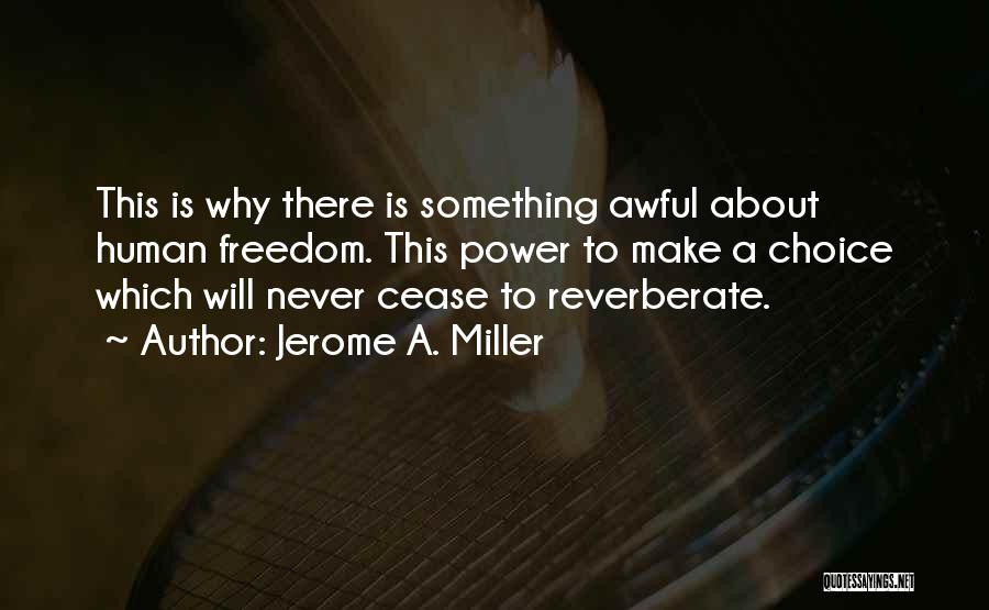 Jerome A. Miller Quotes: This Is Why There Is Something Awful About Human Freedom. This Power To Make A Choice Which Will Never Cease