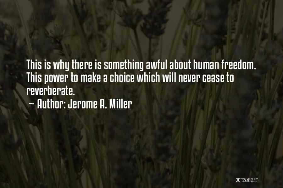 Jerome A. Miller Quotes: This Is Why There Is Something Awful About Human Freedom. This Power To Make A Choice Which Will Never Cease