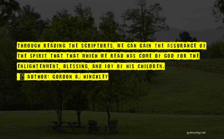 Gordon B. Hinckley Quotes: Through Reading The Scriptures, We Can Gain The Assurance Of The Spirit That That Which We Read Has Come Of