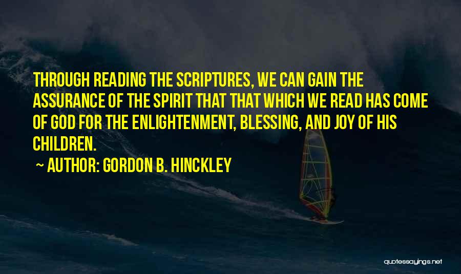 Gordon B. Hinckley Quotes: Through Reading The Scriptures, We Can Gain The Assurance Of The Spirit That That Which We Read Has Come Of