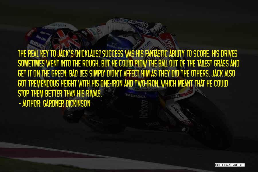 Gardner Dickinson Quotes: The Real Key To Jack's [nicklaus] Success Was His Fantastic Ability To Score. His Drives Sometimes Went Into The Rough,