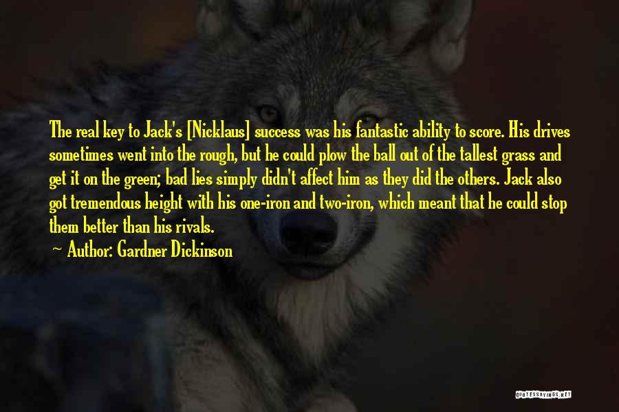 Gardner Dickinson Quotes: The Real Key To Jack's [nicklaus] Success Was His Fantastic Ability To Score. His Drives Sometimes Went Into The Rough,