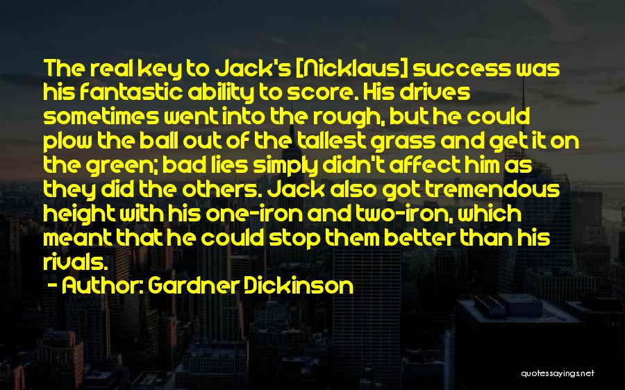 Gardner Dickinson Quotes: The Real Key To Jack's [nicklaus] Success Was His Fantastic Ability To Score. His Drives Sometimes Went Into The Rough,