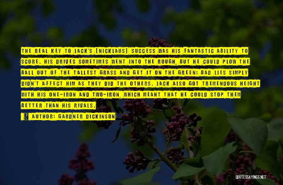 Gardner Dickinson Quotes: The Real Key To Jack's [nicklaus] Success Was His Fantastic Ability To Score. His Drives Sometimes Went Into The Rough,