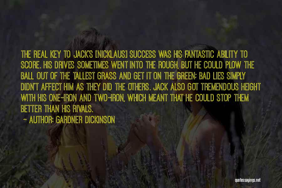 Gardner Dickinson Quotes: The Real Key To Jack's [nicklaus] Success Was His Fantastic Ability To Score. His Drives Sometimes Went Into The Rough,