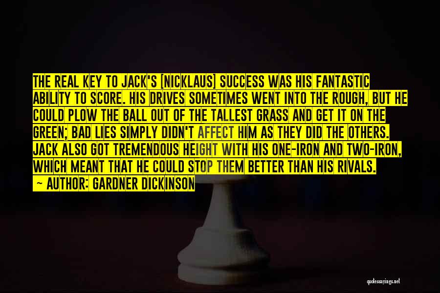 Gardner Dickinson Quotes: The Real Key To Jack's [nicklaus] Success Was His Fantastic Ability To Score. His Drives Sometimes Went Into The Rough,