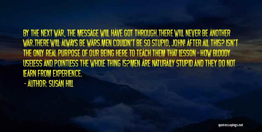 Susan Hill Quotes: By The Next War, The Message Will Have Got Through.there Will Never Be Another War.there Will Always Be Wars.men Couldn't