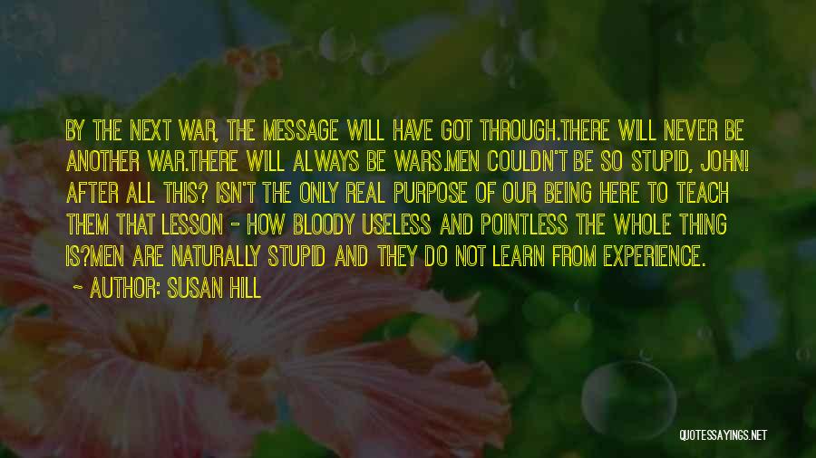 Susan Hill Quotes: By The Next War, The Message Will Have Got Through.there Will Never Be Another War.there Will Always Be Wars.men Couldn't