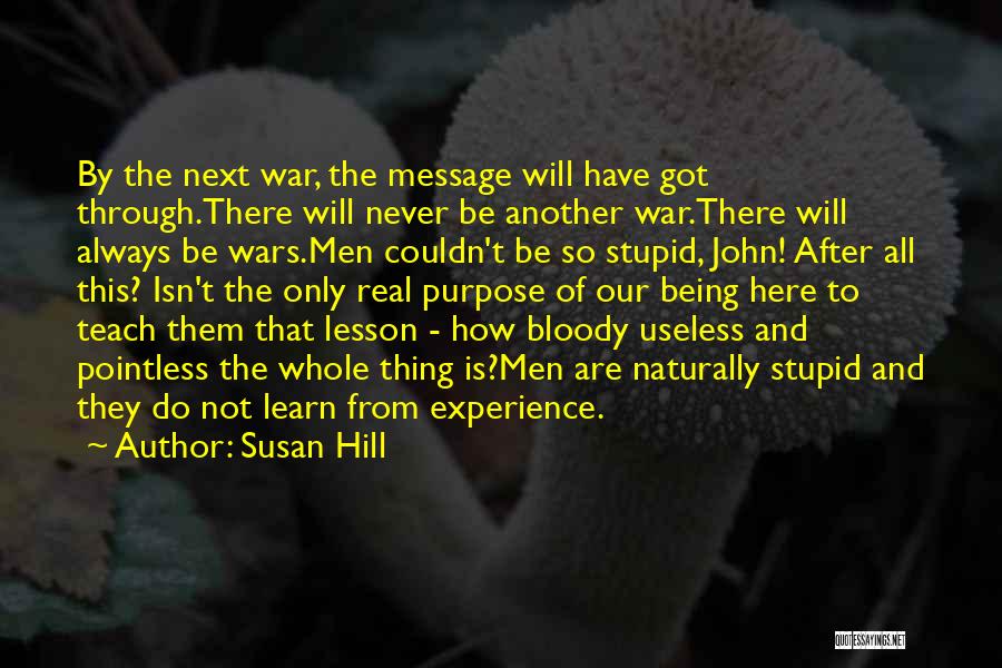 Susan Hill Quotes: By The Next War, The Message Will Have Got Through.there Will Never Be Another War.there Will Always Be Wars.men Couldn't