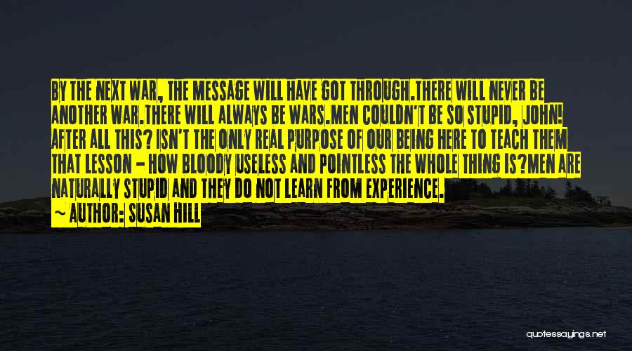 Susan Hill Quotes: By The Next War, The Message Will Have Got Through.there Will Never Be Another War.there Will Always Be Wars.men Couldn't