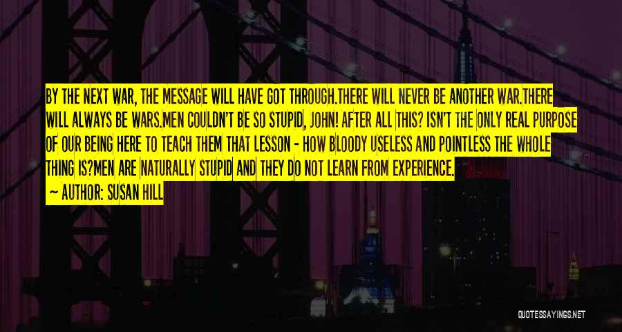 Susan Hill Quotes: By The Next War, The Message Will Have Got Through.there Will Never Be Another War.there Will Always Be Wars.men Couldn't