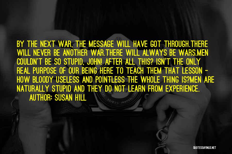 Susan Hill Quotes: By The Next War, The Message Will Have Got Through.there Will Never Be Another War.there Will Always Be Wars.men Couldn't