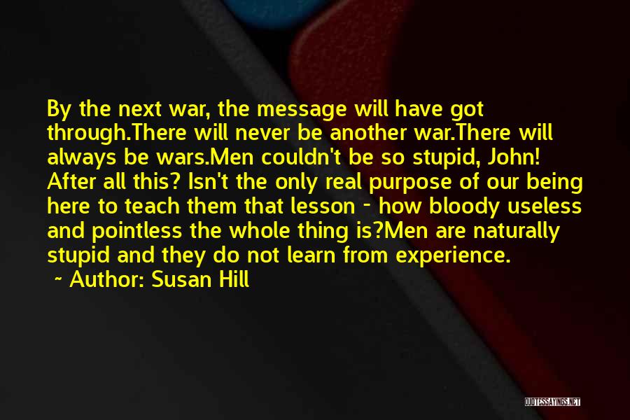 Susan Hill Quotes: By The Next War, The Message Will Have Got Through.there Will Never Be Another War.there Will Always Be Wars.men Couldn't