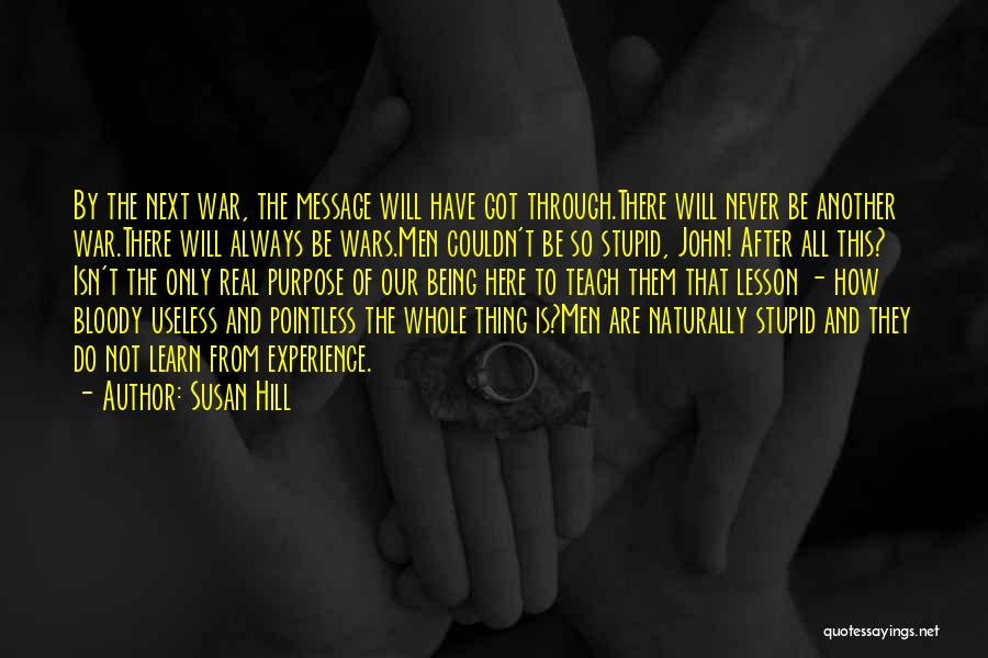 Susan Hill Quotes: By The Next War, The Message Will Have Got Through.there Will Never Be Another War.there Will Always Be Wars.men Couldn't