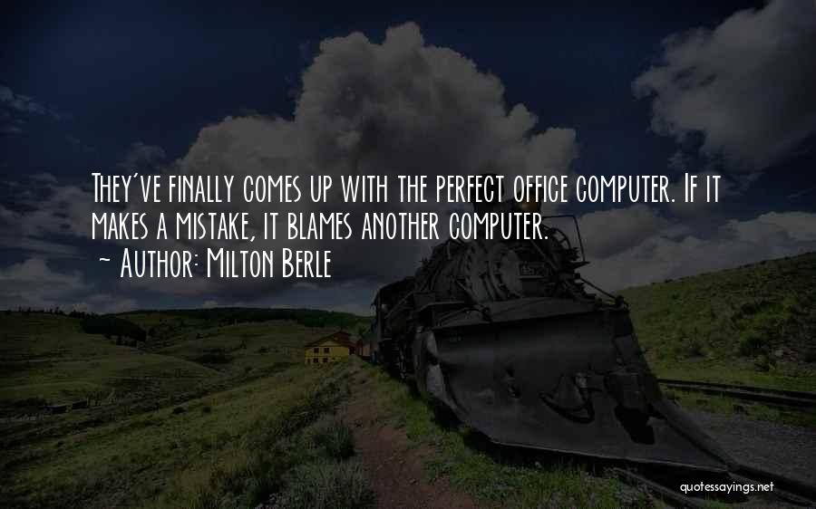 Milton Berle Quotes: They've Finally Comes Up With The Perfect Office Computer. If It Makes A Mistake, It Blames Another Computer.