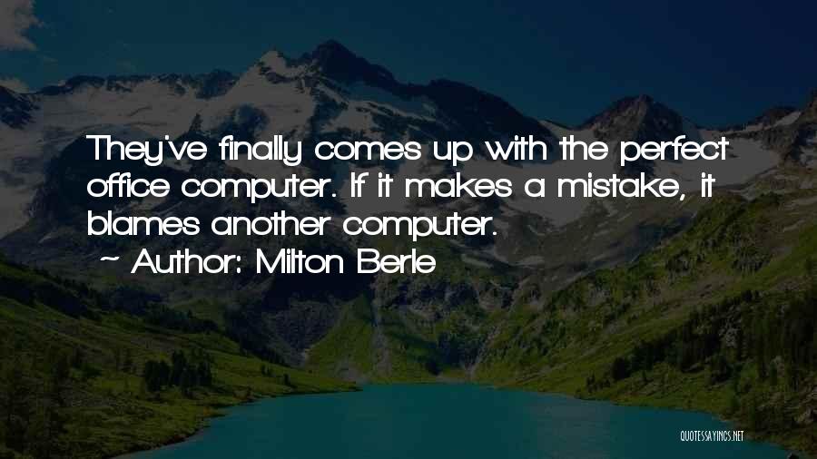 Milton Berle Quotes: They've Finally Comes Up With The Perfect Office Computer. If It Makes A Mistake, It Blames Another Computer.