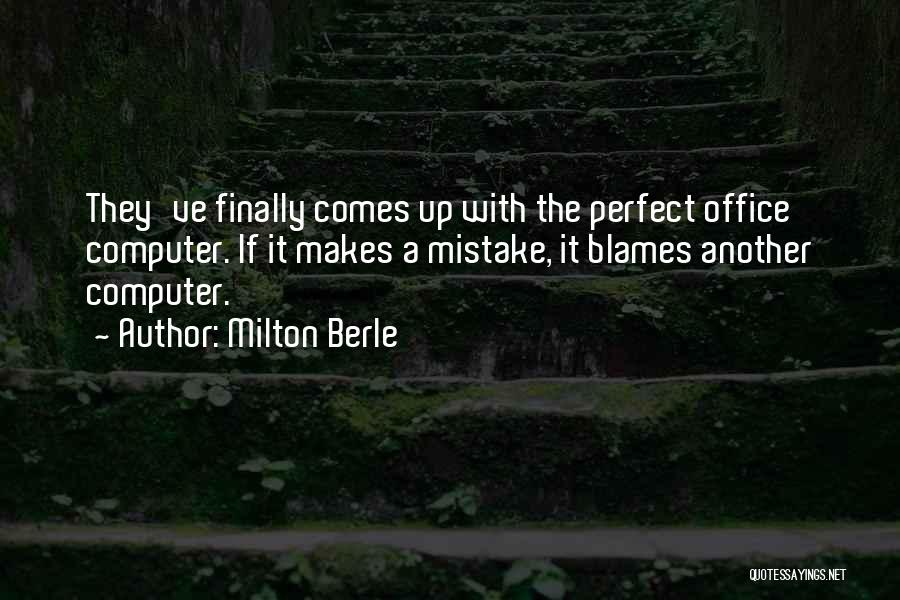 Milton Berle Quotes: They've Finally Comes Up With The Perfect Office Computer. If It Makes A Mistake, It Blames Another Computer.