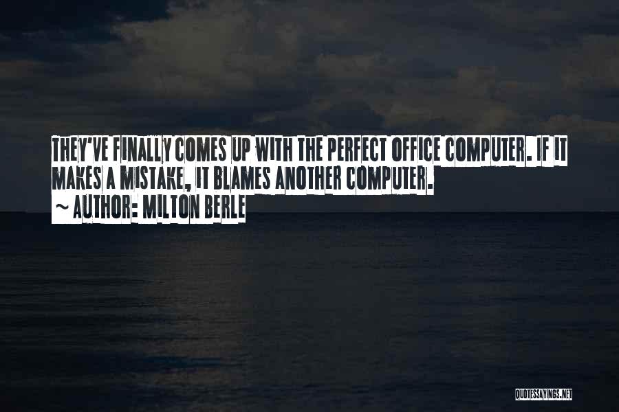 Milton Berle Quotes: They've Finally Comes Up With The Perfect Office Computer. If It Makes A Mistake, It Blames Another Computer.