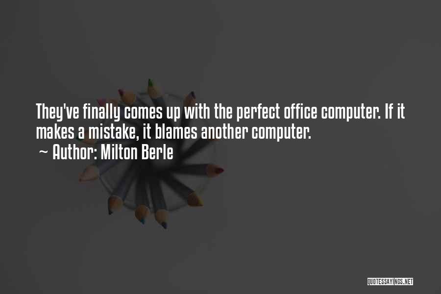 Milton Berle Quotes: They've Finally Comes Up With The Perfect Office Computer. If It Makes A Mistake, It Blames Another Computer.