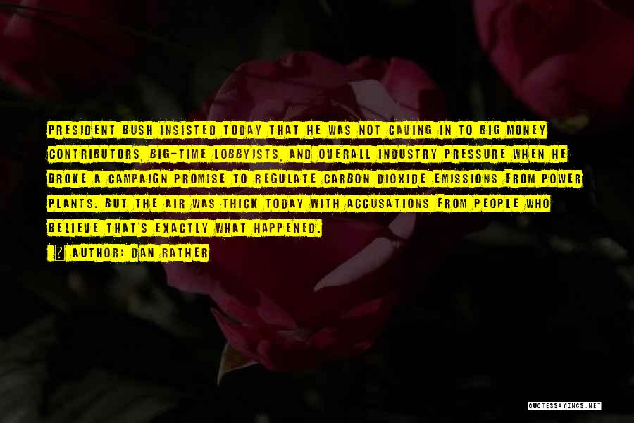 Dan Rather Quotes: President Bush Insisted Today That He Was Not Caving In To Big Money Contributors, Big-time Lobbyists, And Overall Industry Pressure