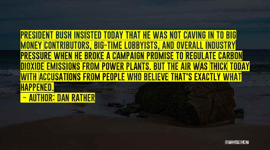 Dan Rather Quotes: President Bush Insisted Today That He Was Not Caving In To Big Money Contributors, Big-time Lobbyists, And Overall Industry Pressure