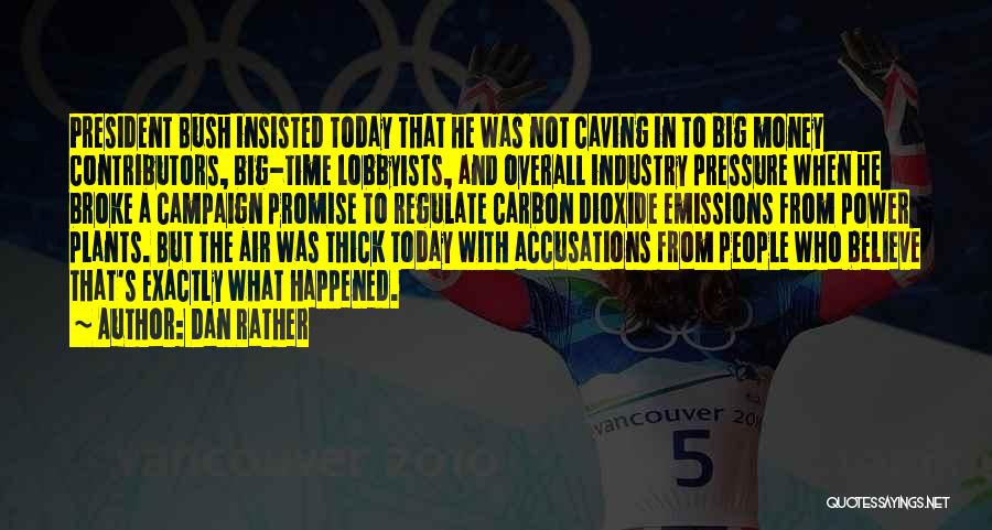 Dan Rather Quotes: President Bush Insisted Today That He Was Not Caving In To Big Money Contributors, Big-time Lobbyists, And Overall Industry Pressure