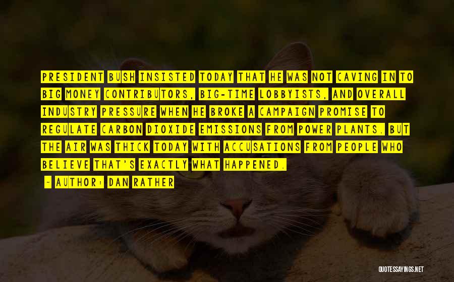 Dan Rather Quotes: President Bush Insisted Today That He Was Not Caving In To Big Money Contributors, Big-time Lobbyists, And Overall Industry Pressure