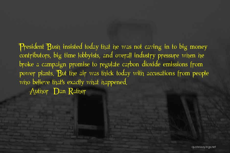 Dan Rather Quotes: President Bush Insisted Today That He Was Not Caving In To Big Money Contributors, Big-time Lobbyists, And Overall Industry Pressure