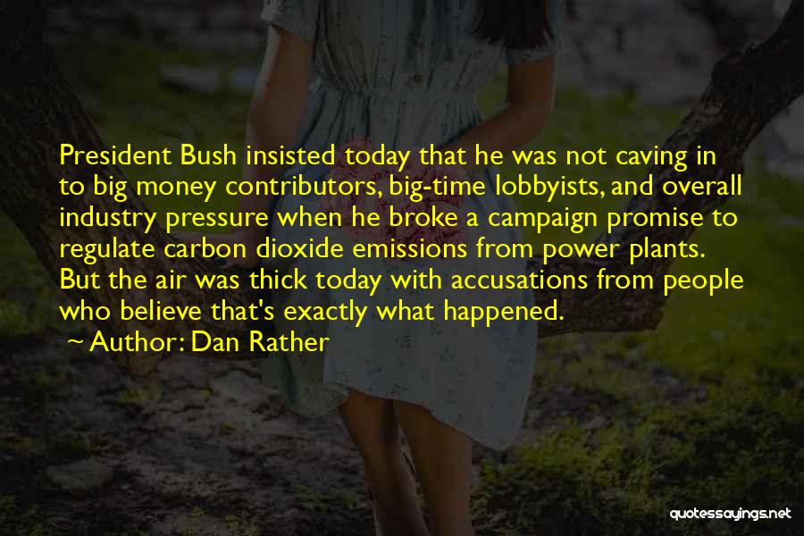 Dan Rather Quotes: President Bush Insisted Today That He Was Not Caving In To Big Money Contributors, Big-time Lobbyists, And Overall Industry Pressure